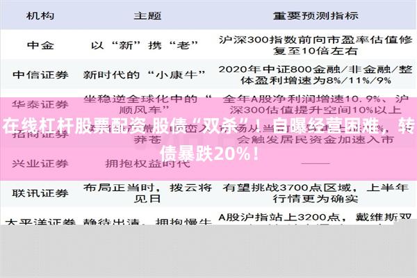 在线杠杆股票配资 股债“双杀”！自曝经营困难，转债暴跌20%！