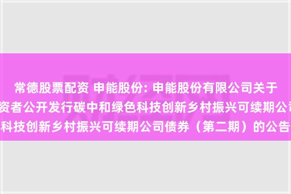 常德股票配资 申能股份: 申能股份有限公司关于完成2024年面向专业投资者公开发行碳中和绿色科技创新乡村振兴可续期公司债券（第二期）的公告