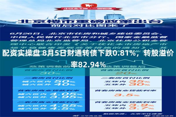 配资实操盘 8月5日财通转债下跌0.81%，转股溢价率82.94%