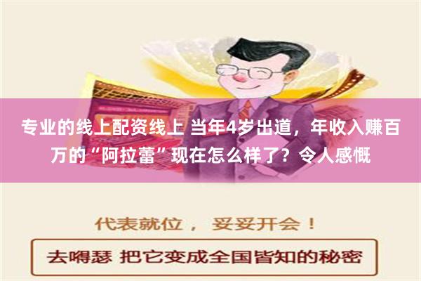 专业的线上配资线上 当年4岁出道，年收入赚百万的“阿拉蕾”现在怎么样了？令人感慨