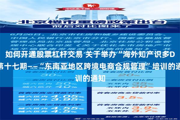 如何开通股票杠杆交易 关于举办“海外知产识多D”第十七期——“东南亚地区跨境电商合规管理”培训的通知