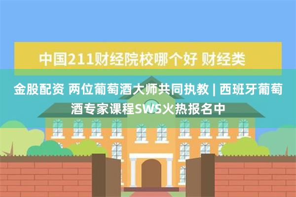 金股配资 两位葡萄酒大师共同执教 | 西班牙葡萄酒专家课程SWS火热报名中