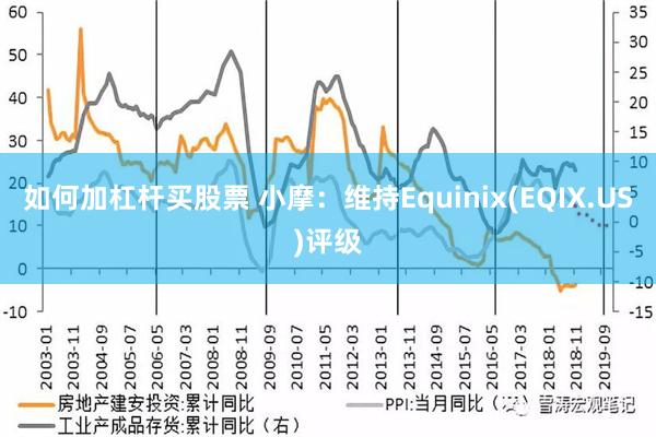 如何加杠杆买股票 小摩：维持Equinix(EQIX.US)评级