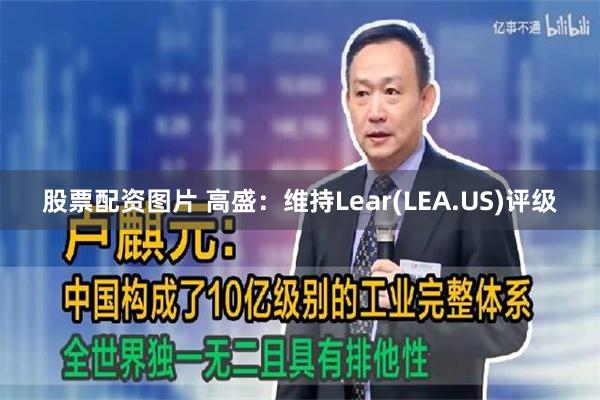 股票配资图片 高盛：维持Lear(LEA.US)评级