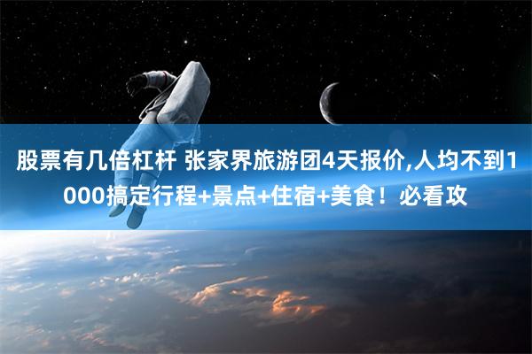 股票有几倍杠杆 张家界旅游团4天报价,人均不到1000搞定行程+景点+住宿+美食！必看攻