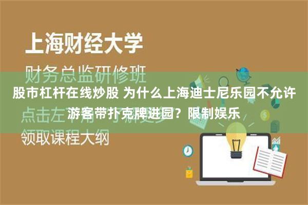 股市杠杆在线炒股 为什么上海迪士尼乐园不允许游客带扑克牌进园？限制娱乐