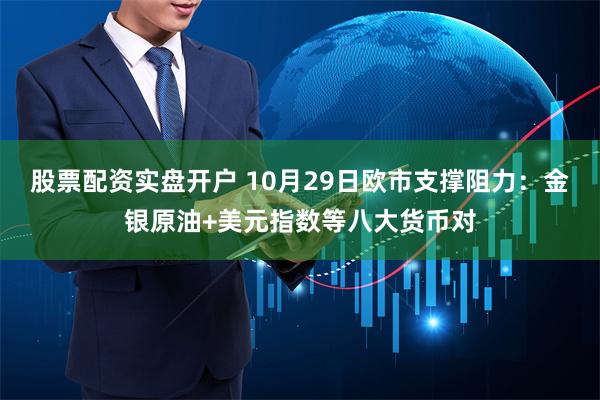 股票配资实盘开户 10月29日欧市支撑阻力：金银原油+美元指数等八大货币对