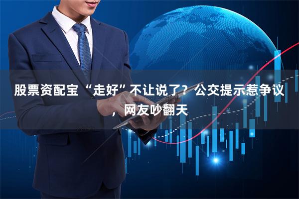 股票资配宝 “走好”不让说了？公交提示惹争议，网友吵翻天