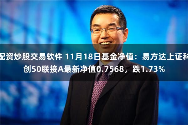 配资炒股交易软件 11月18日基金净值：易方达上证科创50联接A最新净值0.7568，跌1.73%