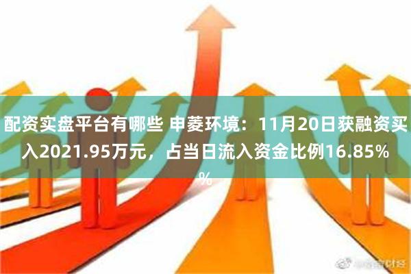 配资实盘平台有哪些 申菱环境：11月20日获融资买入2021.95万元，占当日流入资金比例16.85%