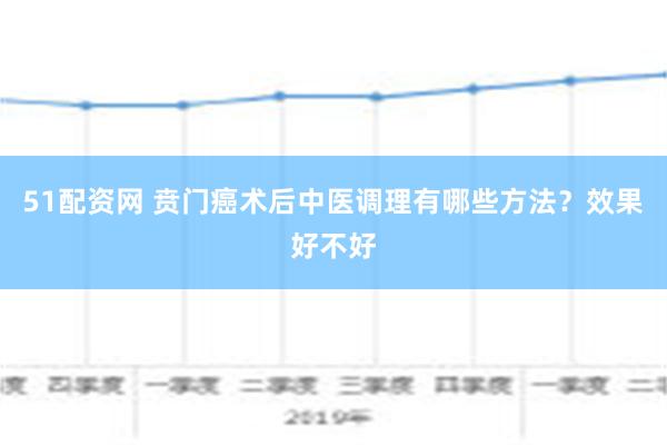 51配资网 贲门癌术后中医调理有哪些方法？效果好不好