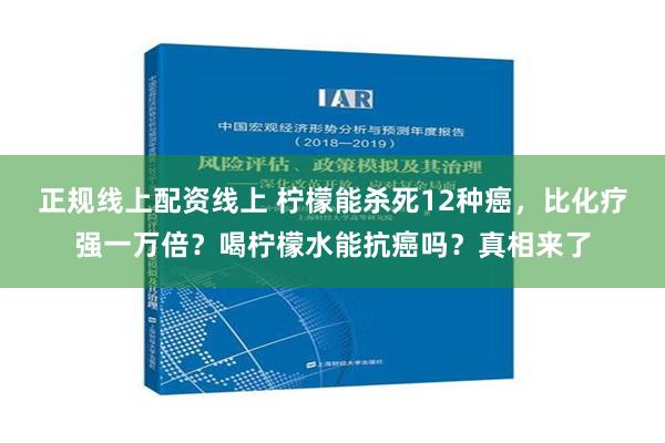 正规线上配资线上 柠檬能杀死12种癌，比化疗强一万倍？喝柠檬水能抗癌吗？真相来了