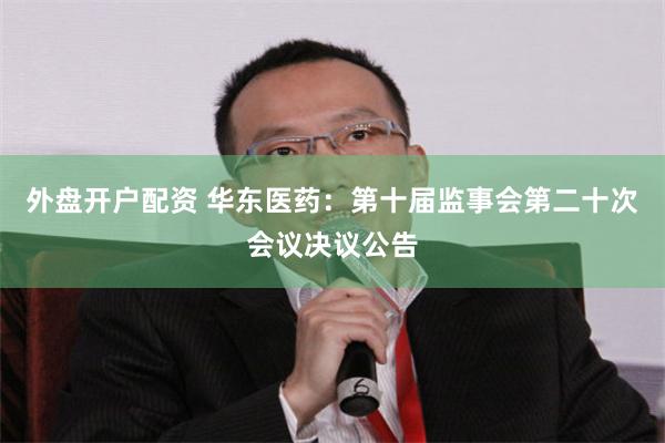 外盘开户配资 华东医药：第十届监事会第二十次会议决议公告