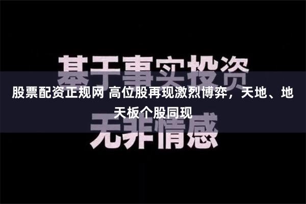 股票配资正规网 高位股再现激烈博弈，天地、地天板个股同现