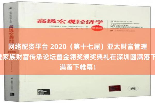 网络配资平台 2020（第十七届）亚太财富管理年会暨家族财富传承论坛暨金翎奖颁奖典礼在深圳圆满落下帷幕！